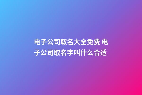 电子公司取名大全免费 电子公司取名字叫什么合适-第1张-公司起名-玄机派